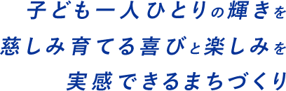 子ども一人ひとりの輝きを慈しみ育てる喜びと楽しみを実感できるまちづくり